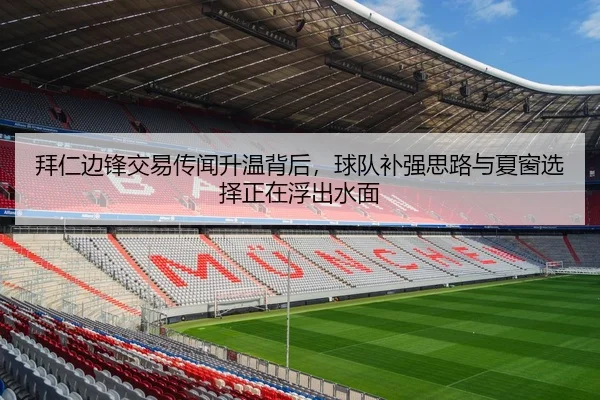 拜仁边锋交易传闻升温背后，球队补强思路与夏窗选择正在浮出水面